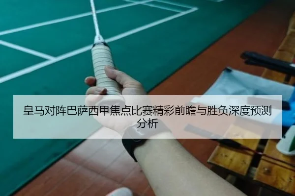 皇马对阵巴萨西甲焦点比赛精彩前瞻与胜负深度预测分析